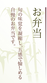 お弁当：旬の味覚を凝縮し、五感で愉しめる自慢のお弁当です。