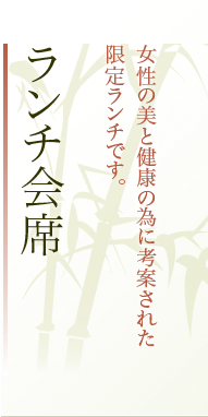 ランチ会席：女性の美と健康の為に考案された限定ランチです。